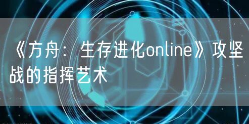 《方舟：生存进化online》攻坚战的指挥艺术