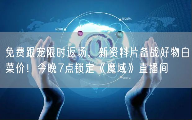 免费跟宠限时返场，新资料片备战好物白菜价！今晚7点锁定《魔域》直播间