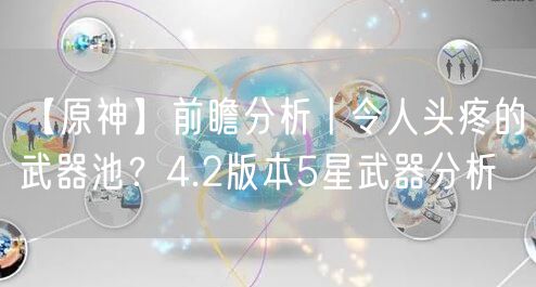 【原神】前瞻分析丨令人头疼的武器池？4.2版本5星武器分析