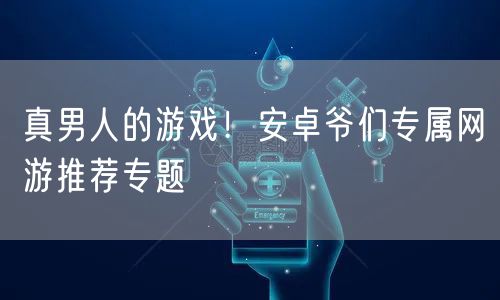 真男人的游戏!安卓爷们专属网游推荐专题