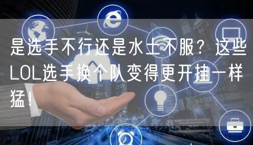 是选手不行还是水土不服？这些LOL选手换个队变得更开挂一样猛！