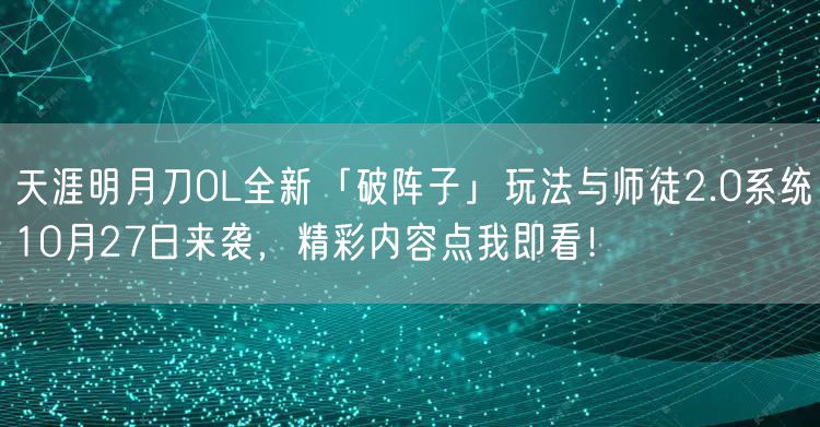 天涯明月刀OL全新「破阵子」玩法与师徒2.0系统10月27日来袭，精彩内容点我即看！