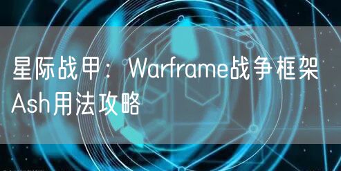 星际战甲:Warframe战争框架 Ash用法攻略