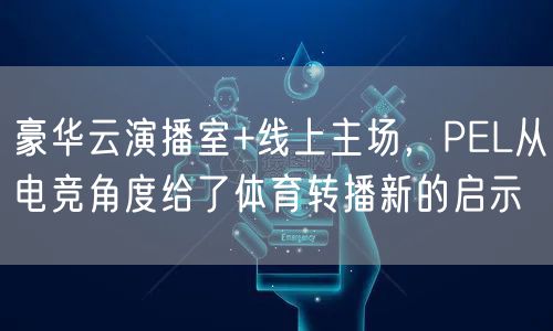 豪华云演播室+线上主场,PEL从电竞角度给了体育转播新的启示