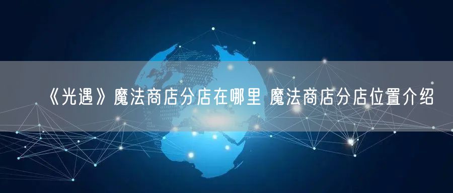 《光遇》魔法商店分店在哪里 魔法商店分店位置介绍