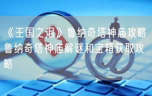 《王国之泪》鲁纳奇塔神庙攻略 鲁纳奇塔神庙解谜和宝箱获取攻略
