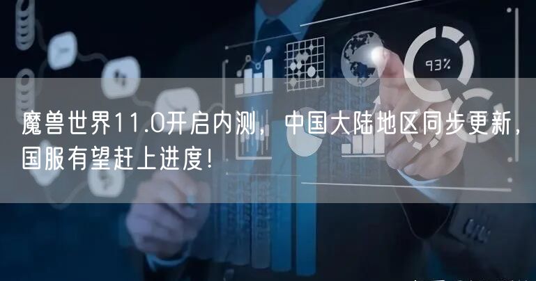 魔兽世界11.0开启内测,中国大陆地区同步更新,国服有望赶上进度!