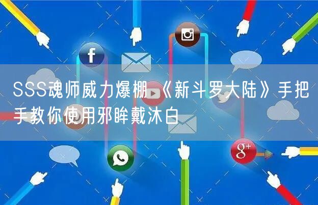 SSS魂师威力爆棚 《新斗罗大陆》手把手教你使用邪眸戴沐白
