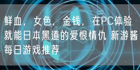 鲜血，女色，金钱，在PC体验就能日本黑道的爱恨情仇 新游酱每日游戏推荐