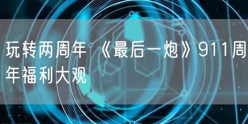 玩转两周年 《最后一炮》911周年福利大观