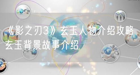 《影之刃3》玄玉人物介绍攻略 玄玉背景故事介绍