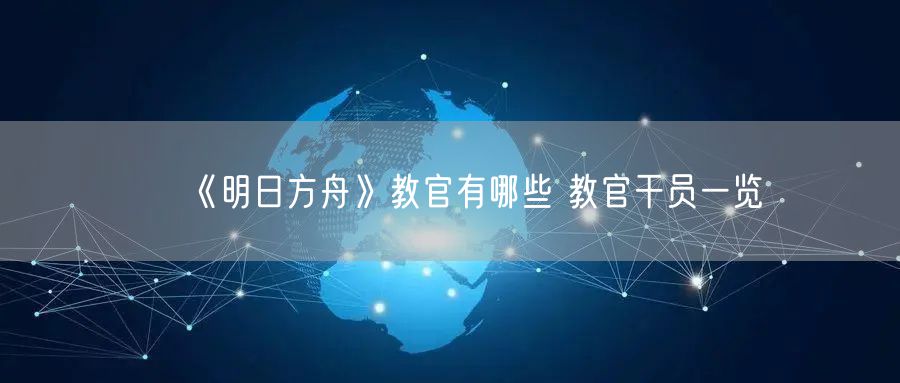 《明日方舟》教官有哪些 教官干员一览