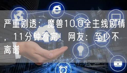 严重剧透:魔兽10.0全主线剧情,11分钟看完!网友:至少不离谱