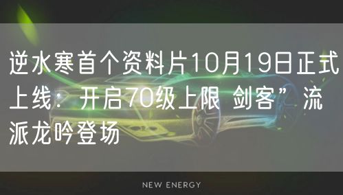 逆水寒首个资料片10月19日正式上线:开启70级上限 剑客”流派龙吟登场