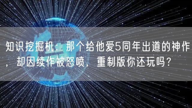 知识挖掘机：那个给他爱5同年出道的神作，却因续作被怒喷，重制版你还玩吗？