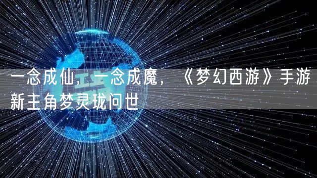 一念成仙,一念成魔,《梦幻西游》手游新主角梦灵珑问世