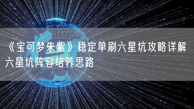 《宝可梦朱紫》稳定单刷六星坑攻略详解 六星坑阵容培养思路
