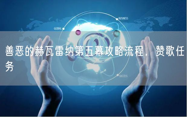 善恶的赫瓦雷纳第五幕攻略流程，赞歌任务