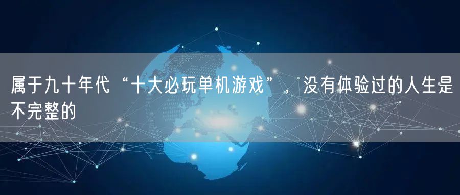 属于九十年代“十大必玩单机游戏”，没有体验过的人生是不完整的