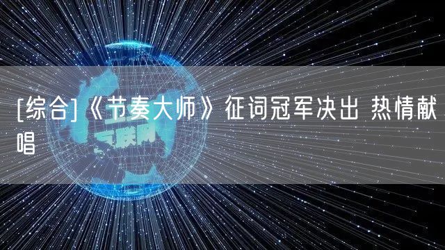 [综合]《节奏大师》征词冠军决出 热情献唱