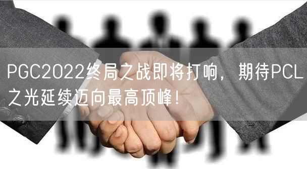 PGC2022终局之战即将打响,期待PCL之光延续迈向最高顶峰!