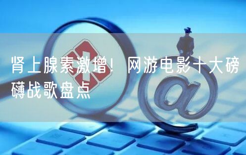 肾上腺素激增!网游电影十大磅礴战歌盘点