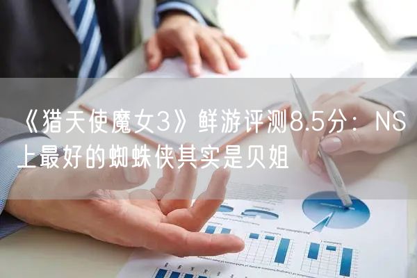 《猎天使魔女3》鲜游评测8.5分:NS上最好的蜘蛛侠其实是贝姐