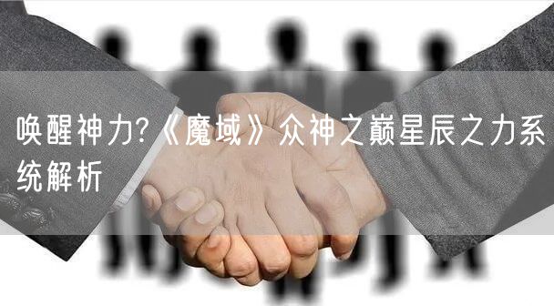 唤醒神力?《魔域》众神之巅星辰之力系统解析
