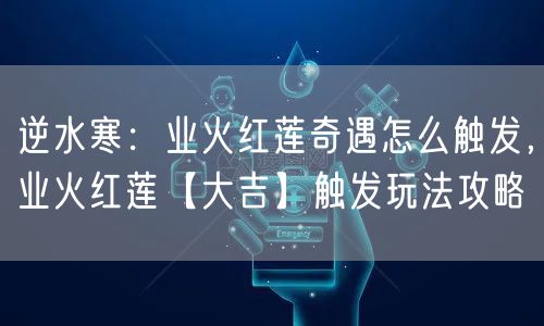 逆水寒：业火红莲奇遇怎么触发，业火红莲【大吉】触发玩法攻略