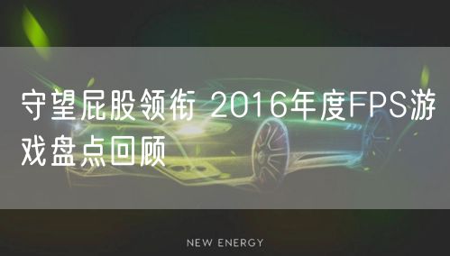 守望屁股领衔 2016年度FPS游戏盘点回顾