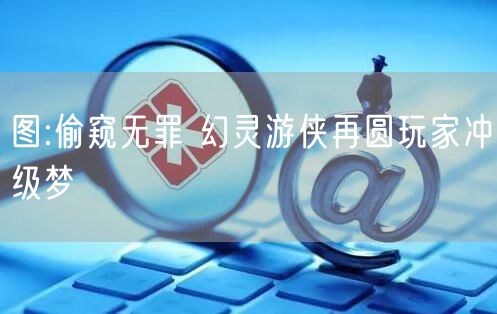 图:偷窥无罪 幻灵游侠再圆玩家冲级梦