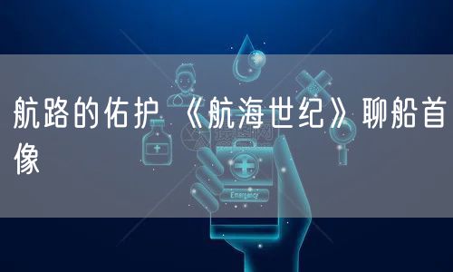 航路的佑护 《航海世纪》聊船首像