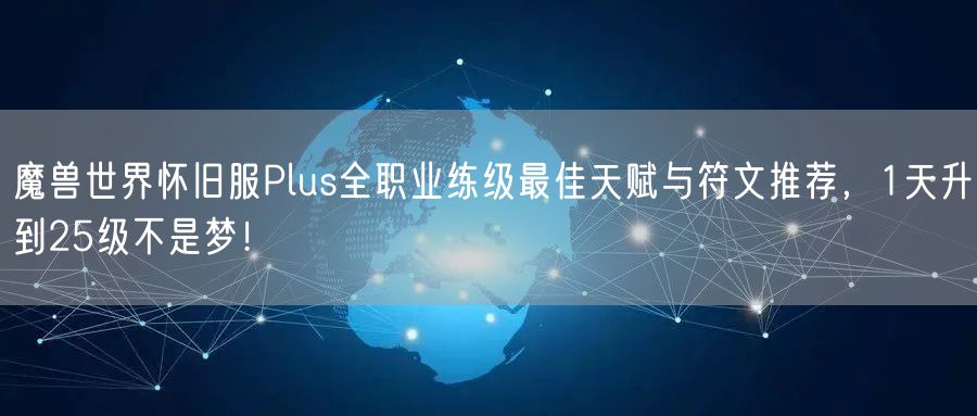 魔兽世界怀旧服Plus全职业练级最佳天赋与符文推荐,1天升到25级不是梦!