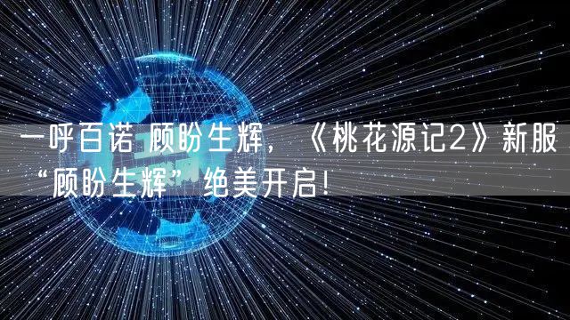 一呼百诺 顾盼生辉，《桃花源记2》新服“顾盼生辉”绝美开启！