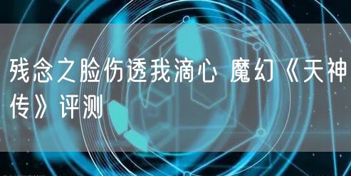 残念之脸伤透我滴心 魔幻《天神传》评测