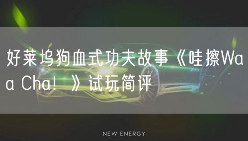 好莱坞狗血式功夫故事《哇擦Waa Cha！》试玩简评