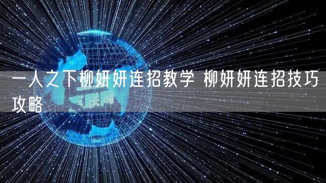 一人之下柳妍妍连招教学 柳妍妍连招技巧攻略