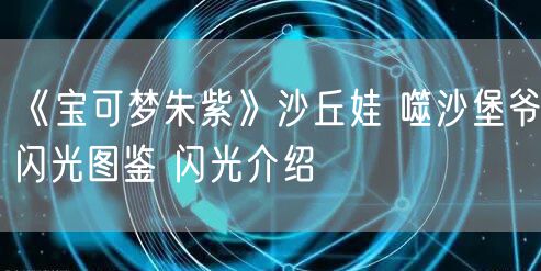 《宝可梦朱紫》沙丘娃 噬沙堡爷闪光图鉴 闪光介绍