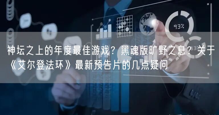神坛之上的年度最佳游戏？黑魂版旷野之息？关于《艾尔登法环》最新预告片的几点疑问