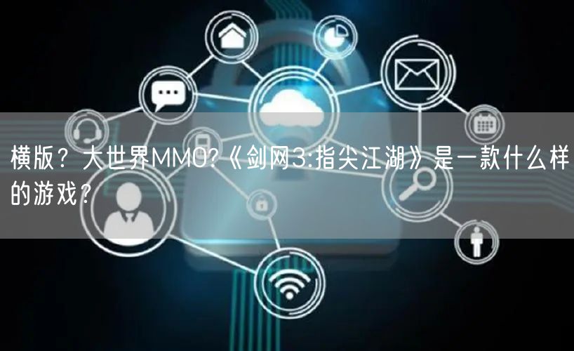 横版？大世界MMO?《剑网3:指尖江湖》是一款什么样的游戏？