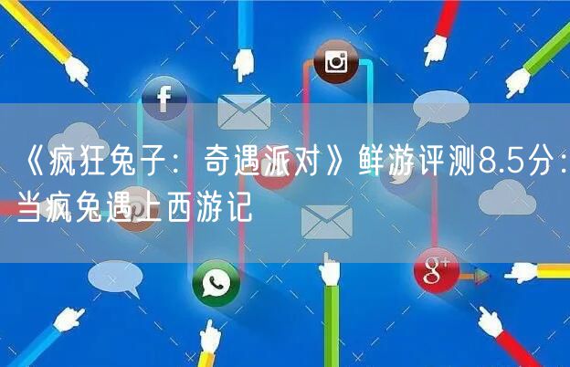 《疯狂兔子：奇遇派对》鲜游评测8.5分：当疯兔遇上西游记