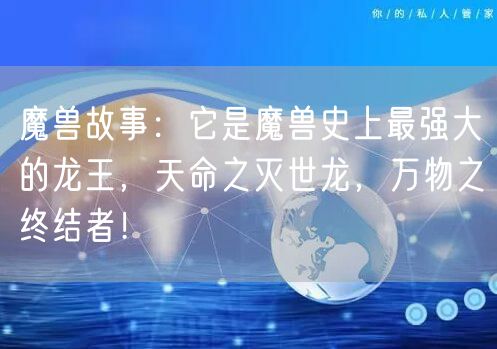 魔兽故事：它是魔兽史上最强大的龙王，天命之灭世龙，万物之终结者！