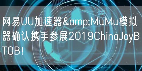 网易UU加速器&MuMu模拟器确认携手参展2019ChinaJoyBTOB!