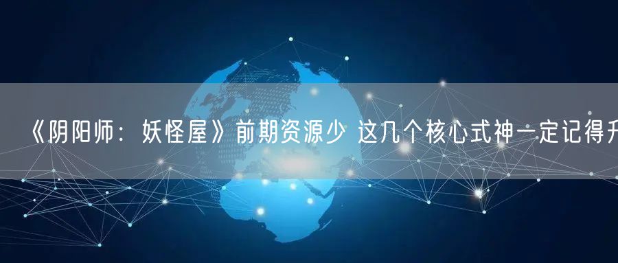 《阴阳师：妖怪屋》前期资源少 这几个核心式神一定记得升