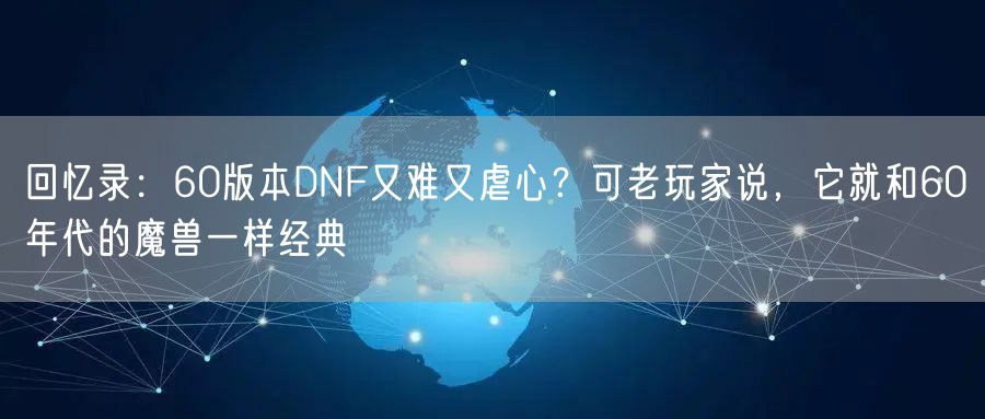回忆录：60版本DNF又难又虐心？可老玩家说，它就和60年代的魔兽一样经典