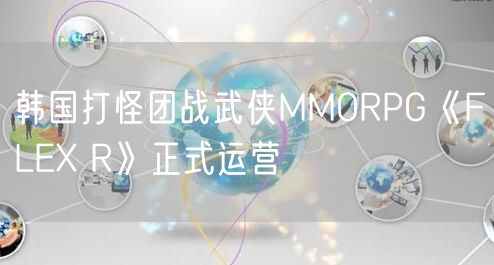 韩国打怪团战武侠MMORPG《FLEX R》正式运营