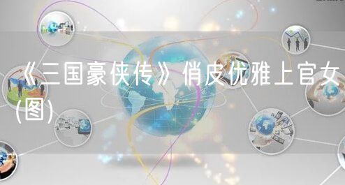 《三国豪侠传》俏皮优雅上官女(图)