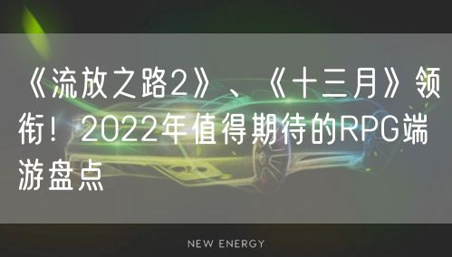 《流放之路2》、《十三月》领衔!2022年值得期待的RPG端游盘点