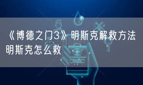 《博德之门3》明斯克解救方法 明斯克怎么救
