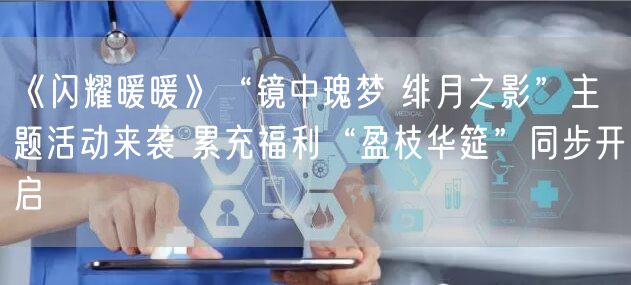 《闪耀暖暖》“镜中瑰梦 绯月之影”主题活动来袭 累充福利“盈枝华筵”同步开启